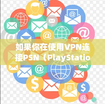 如果你在使用VPN连接PSN（PlayStation Network）时遇到速度慢的问题，可能是由以下原因导致的。以下是详细的排查和优化建议