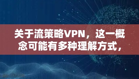 关于流策略VPN,这一概念可能有多种理解方式,以下是几种可能的解释和相关信息