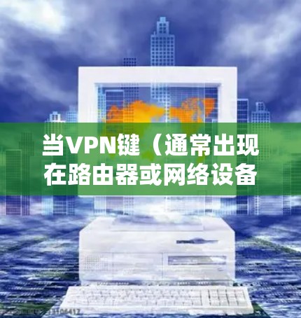 当VPN键(通常出现在路由器或网络设备上)闪烁时,通常表示VPN连接处于活动状态或正在进行数据传输。以下是可能的原因及解决方法
