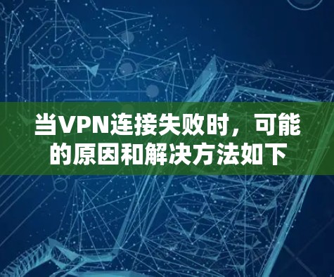 当VPN连接失败时，可能的原因和解决方法如下