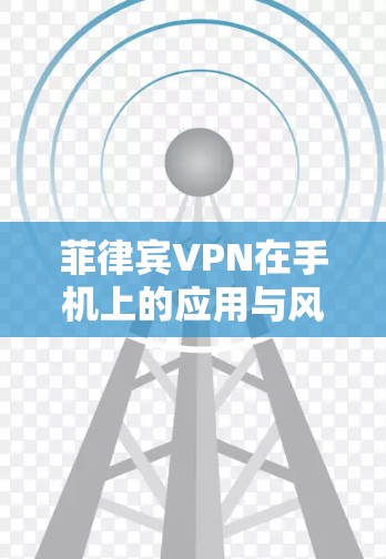 菲律宾VPN在手机上的应用与风险分析