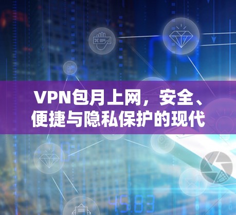 VPN包月上网，安全、便捷与隐私保护的现代通信选择