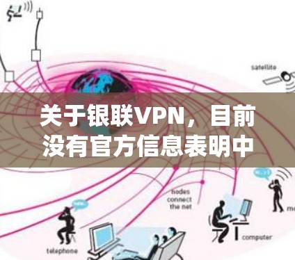 关于银联VPN，目前没有官方信息表明中国银联（UnionPay）提供或授权任何VPN服务。以下是相关信息的澄清和建议