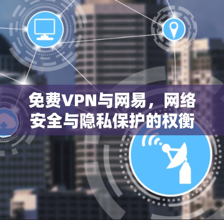 免费VPN与网易，网络安全与隐私保护的权衡