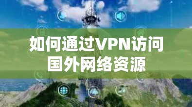 如何通过VPN访问国外网络资源