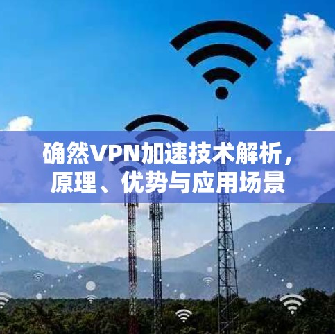 确然VPN加速技术解析，原理、优势与应用场景