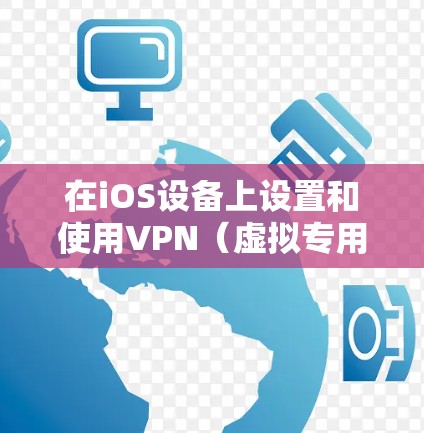 在iOS设备上设置和使用VPN（虚拟专用网络）的步骤如下