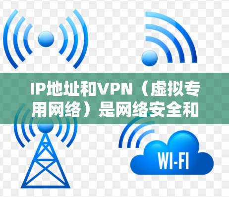 IP地址和VPN(虚拟专用网络)是网络安全和隐私保护中的两个重要概念,以下是它们的详细解释及关联