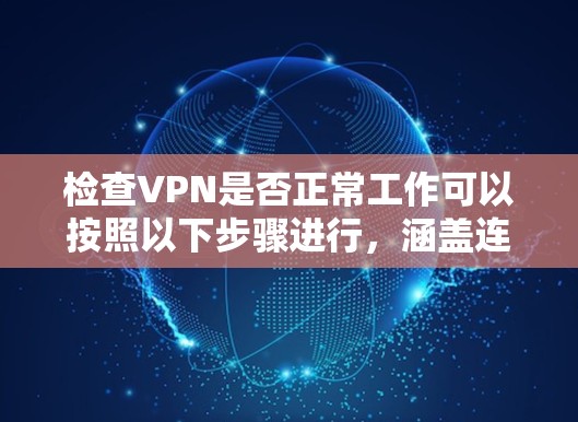检查VPN是否正常工作可以按照以下步骤进行,涵盖连接、速度、安全性和隐私保护等方面