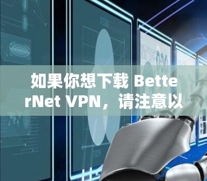 如果你想下载 BetterNet VPN，请注意以下几点