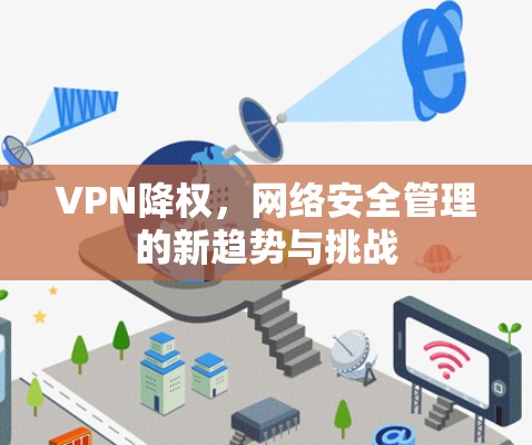 VPN降权，网络安全管理的新趋势与挑战