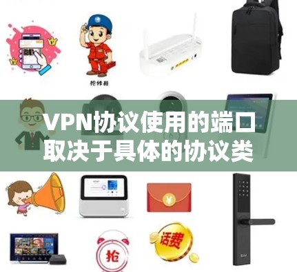VPN协议使用的端口取决于具体的协议类型，以下是常见VPN协议及其默认端口