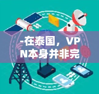 -在泰国，VPN本身并非完全非法，但用于访问被屏蔽的网站（如政治敏感内容）可能面临法律风险