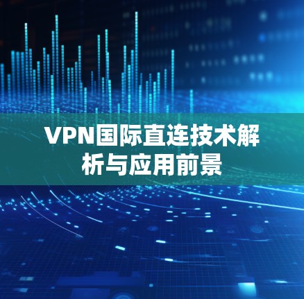 VPN国际直连技术解析与应用前景