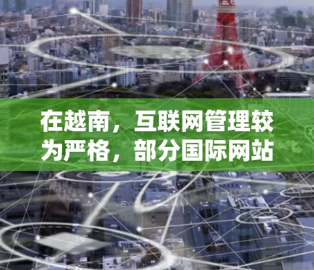 在越南，互联网管理较为严格，部分国际网站和服务可能受到限制。虽然VPN（虚拟专用网络）可以帮助绕过某些限制，但需注意以下几点