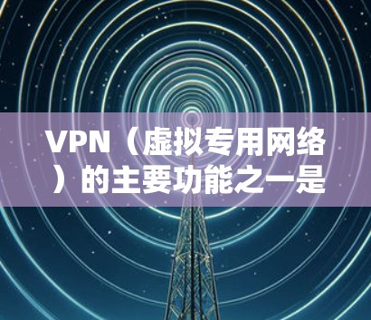 VPN（虚拟专用网络）的主要功能之一是隐藏用户的真实IP地址，并通过加密通道将网络流量路由到VPN服务器，从而显示VPN服务器的IP地址。以下是关于VPN网络IP的详细说明