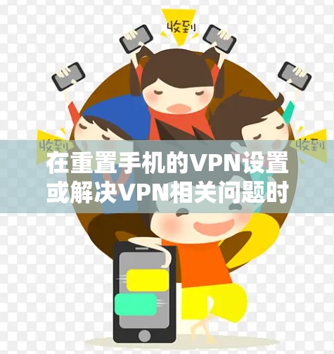 在重置手机的VPN设置或解决VPN相关问题时，可以按照以下步骤操作
