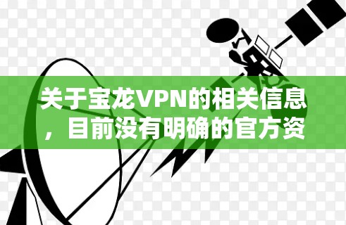 关于宝龙VPN的相关信息，目前没有明确的官方资料或广泛认可的可靠来源。以下是几点需要注意的事项