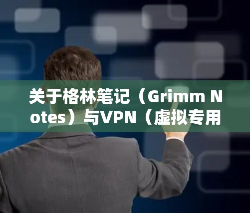 关于格林笔记（Grimm Notes）与VPN（虚拟专用网络）的结合使用，目前没有官方或明确的信息表明该游戏需要或推荐使用VPN。以下是几点需要注意的信息