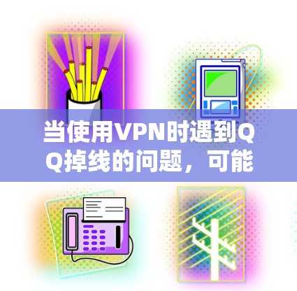 当使用VPN时遇到QQ掉线的问题，可能是由以下原因导致的，可以按照以下步骤排查和解决