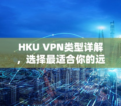 HKU VPN类型详解，选择最适合你的远程访问方案