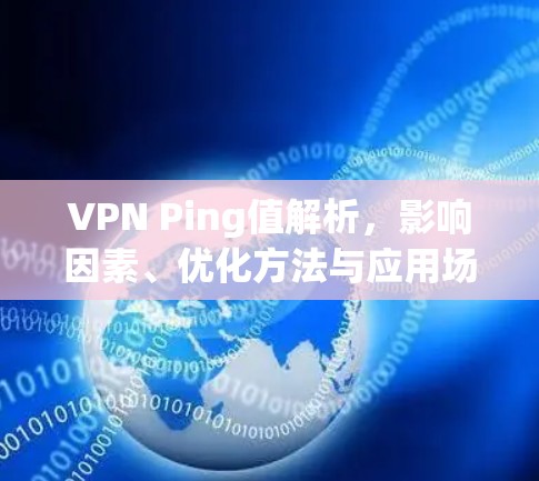 VPN Ping值解析，影响因素、优化方法与应用场景