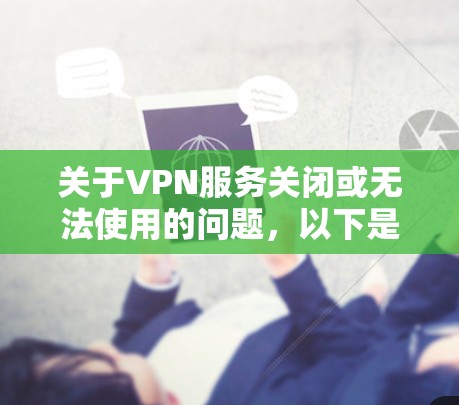 关于VPN服务关闭或无法使用的问题，以下是可能的原因及解决方法，供你参考