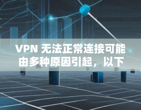 VPN 无法正常连接可能由多种原因引起，以下是逐步排查和解决方案