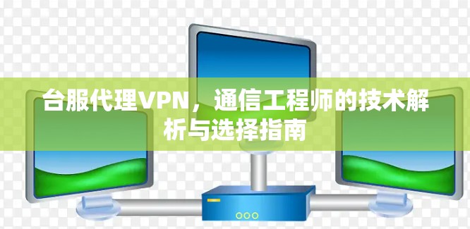 台服代理VPN，通信工程师的技术解析与选择指南