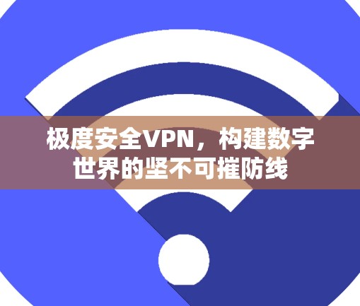 极度安全VPN，构建数字世界的坚不可摧防线