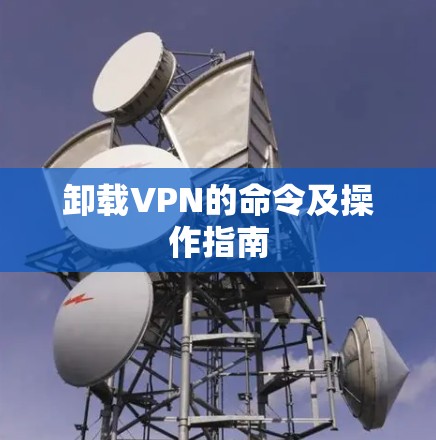 卸载VPN的命令及操作指南