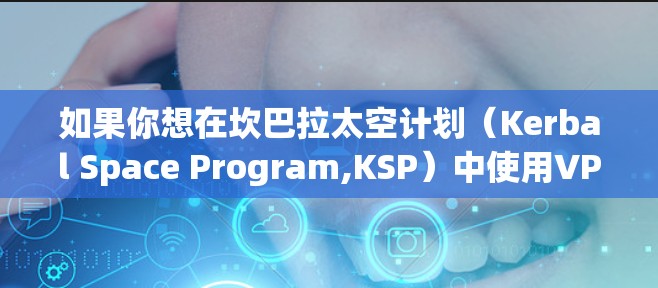 如果你想在坎巴拉太空计划（Kerbal Space Program,KSP）中使用VPN，可能是出于以下原因或需求