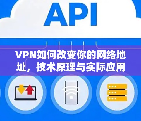 VPN如何改变你的网络地址，技术原理与实际应用