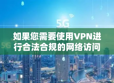 如果您需要使用VPN进行合法合规的网络访问，建议选择官方认可的跨境联网服务，并遵守国家相关法律法规。对于任何未经批准的VPN工具，请谨慎对待，避免因使用不当而导致个人信息泄露或法律风险