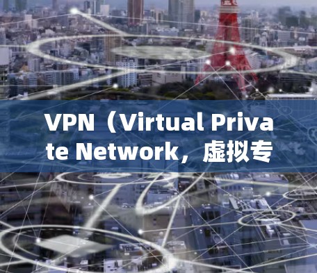 VPN（Virtual Private Network，虚拟专用网络）的主要作用是通过加密和隧道技术，在公共网络上建立安全的私有网络连接，保护用户数据隐私并突破网络限制。以下是其具体作用的详细分类
