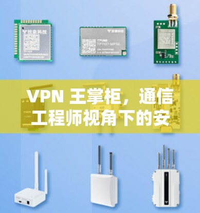 VPN 王掌柜，通信工程师视角下的安全与隐私探讨
