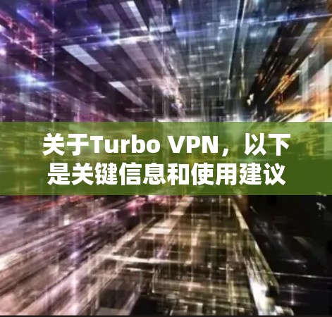 关于Turbo VPN，以下是关键信息和使用建议