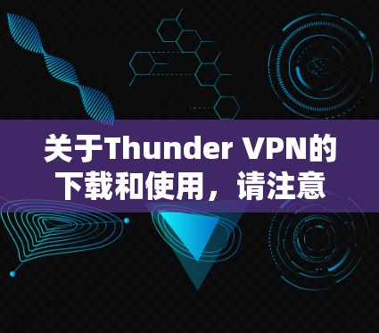 关于Thunder VPN的下载和使用，请注意以下几点