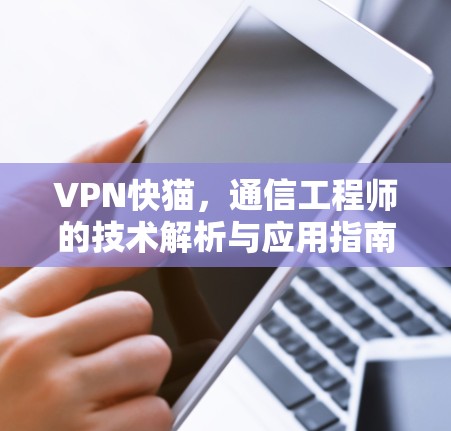 VPN快猫，通信工程师的技术解析与应用指南