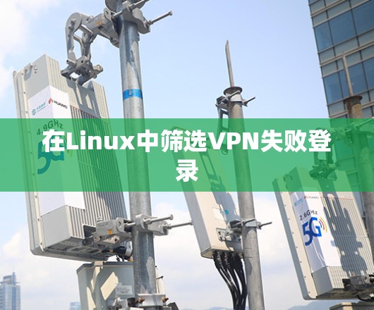 在Linux中筛选VPN失败登录