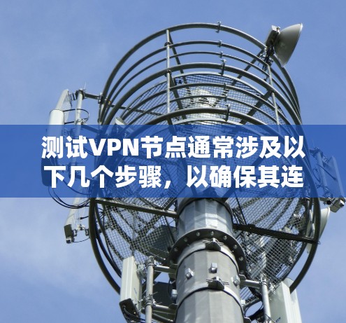 测试VPN节点通常涉及以下几个步骤，以确保其连接稳定性、速度和安全性。以下是一个详细的指南