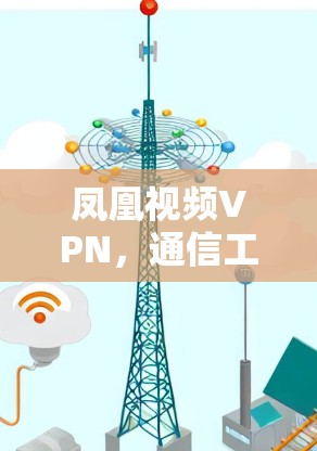 凤凰视频VPN，通信工程师解析其技术原理与潜在风险