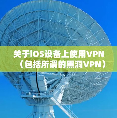 关于iOS设备上使用VPN（包括所谓的黑洞VPN）的相关问题，需要注意以下几点