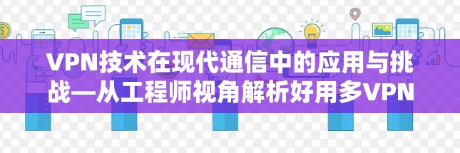 VPN技术在现代通信中的应用与挑战—从工程师视角解析好用多VPN