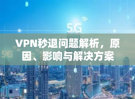 VPN秒退问题解析，原因、影响与解决方案