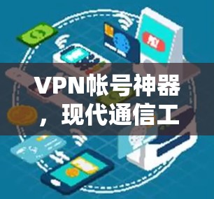 VPN帐号神器，现代通信工程师的必备工具