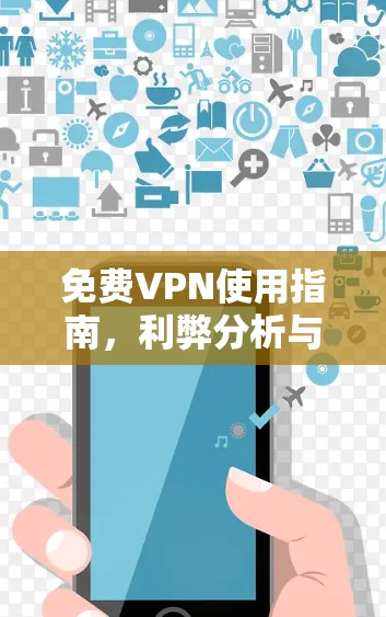 免费VPN使用指南，利弊分析与安全建议