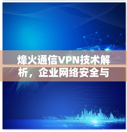 烽火通信VPN技术解析，企业网络安全与高效通信的关键解决方案