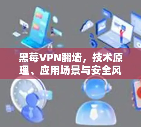 黑莓VPN翻墙，技术原理、应用场景与安全风险分析