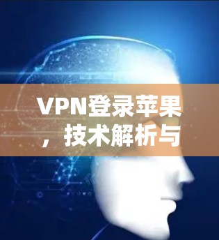 VPN登录苹果，技术解析与应用指南